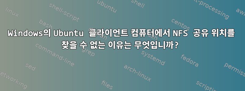 Windows의 Ubuntu 클라이언트 컴퓨터에서 NFS 공유 위치를 찾을 수 없는 이유는 무엇입니까?
