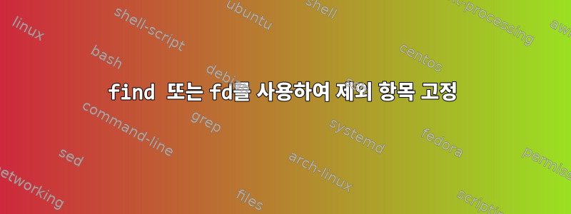 find 또는 fd를 사용하여 제외 항목 고정