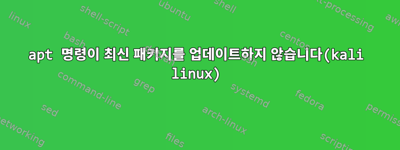 apt 명령이 최신 패키지를 업데이트하지 않습니다(kali linux)