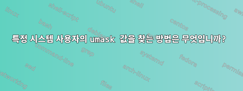 특정 시스템 사용자의 umask 값을 찾는 방법은 무엇입니까?