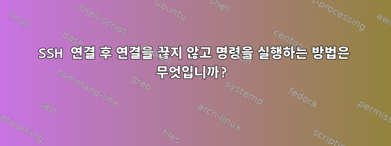 SSH 연결 후 연결을 끊지 않고 명령을 실행하는 방법은 무엇입니까?