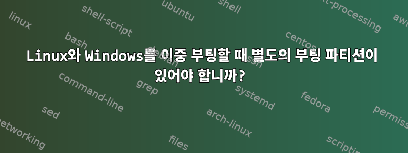 Linux와 Windows를 이중 부팅할 때 별도의 부팅 파티션이 있어야 합니까?