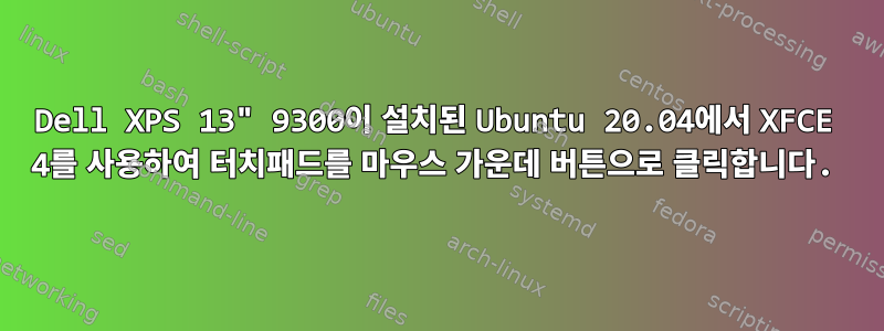 Dell XPS 13" 9300이 설치된 Ubuntu 20.04에서 XFCE 4를 사용하여 터치패드를 마우스 가운데 버튼으로 클릭합니다.