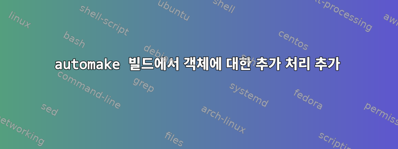 automake 빌드에서 객체에 대한 추가 처리 추가