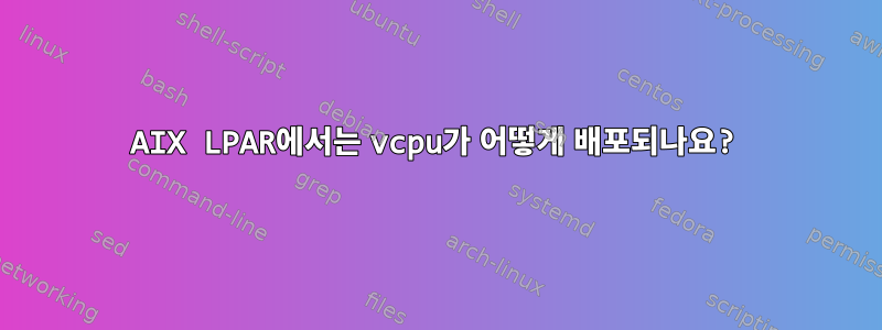 AIX LPAR에서는 vcpu가 어떻게 배포되나요?