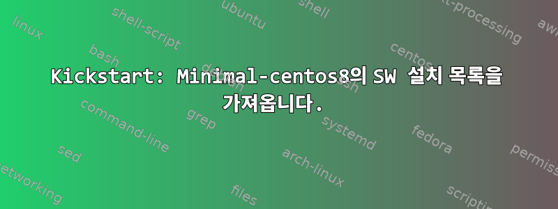 Kickstart: Minimal-centos8의 SW 설치 목록을 가져옵니다.