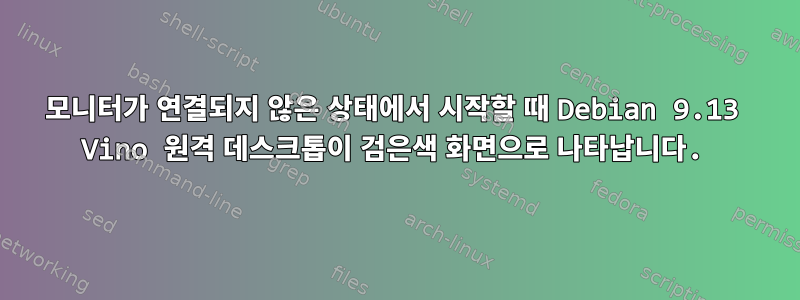 모니터가 연결되지 않은 상태에서 시작할 때 Debian 9.13 Vino 원격 데스크톱이 검은색 화면으로 나타납니다.