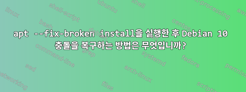 apt --fix-broken install을 실행한 후 Debian 10 충돌을 복구하는 방법은 무엇입니까?