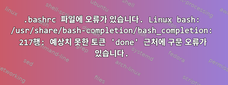 .bashrc 파일에 오류가 있습니다. Linux bash: /usr/share/bash-completion/bash_completion: 217행: 예상치 못한 토큰 'done' 근처에 구문 오류가 있습니다.