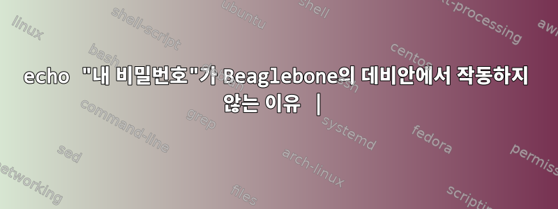 echo "내 비밀번호"가 Beaglebone의 데비안에서 작동하지 않는 이유 |