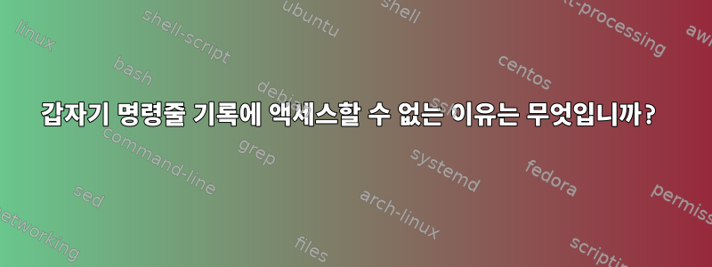 갑자기 명령줄 기록에 액세스할 수 없는 이유는 무엇입니까?