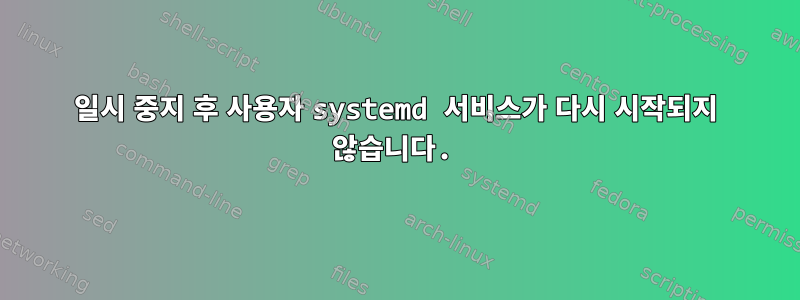 일시 중지 후 사용자 systemd 서비스가 다시 시작되지 않습니다.