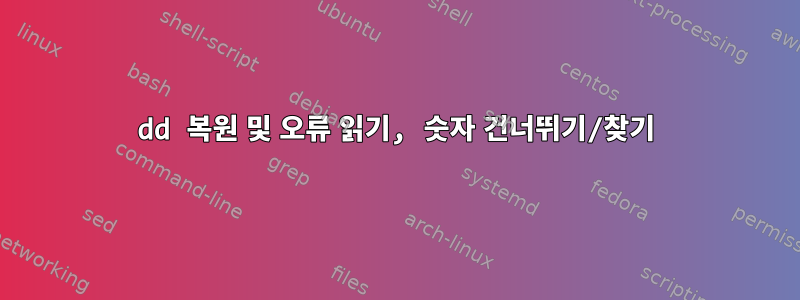 dd 복원 및 오류 읽기, 숫자 건너뛰기/찾기