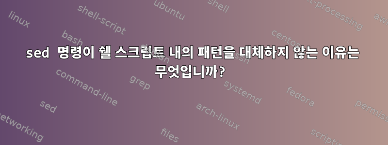 sed 명령이 쉘 스크립트 내의 패턴을 대체하지 않는 이유는 무엇입니까?