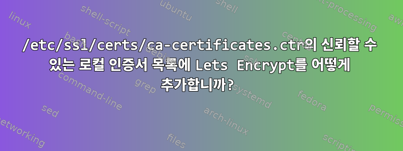 /etc/ssl/certs/ca-certificates.ctr의 신뢰할 수 있는 로컬 인증서 목록에 Lets Encrypt를 어떻게 추가합니까?