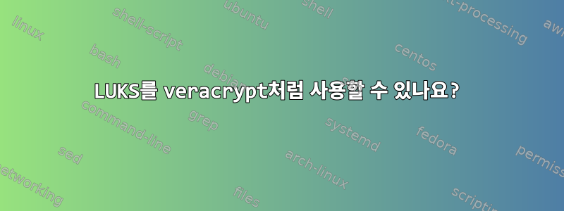 LUKS를 veracrypt처럼 사용할 수 있나요?