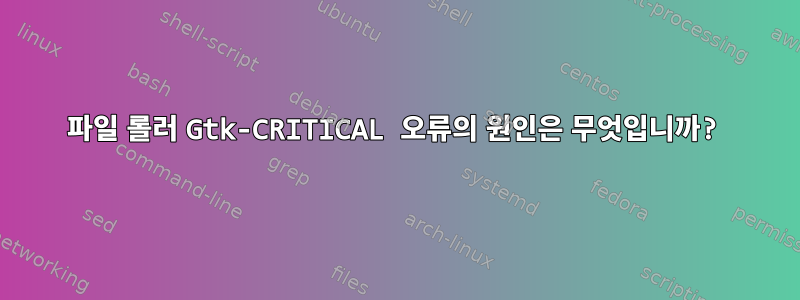 파일 롤러 Gtk-CRITICAL 오류의 원인은 무엇입니까?