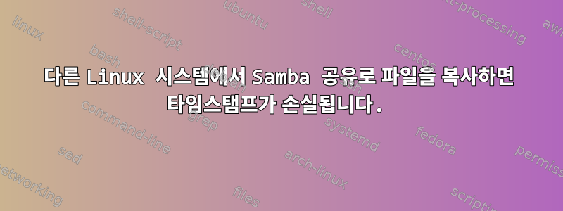 다른 Linux 시스템에서 Samba 공유로 파일을 복사하면 타임스탬프가 손실됩니다.