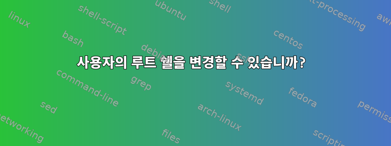 사용자의 루트 쉘을 변경할 수 있습니까?