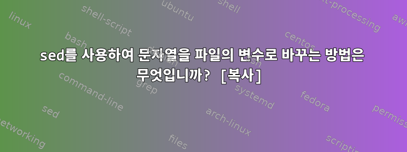 sed를 사용하여 문자열을 파일의 변수로 바꾸는 방법은 무엇입니까? [복사]