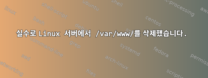 실수로 Linux 서버에서 /var/www/를 삭제했습니다.