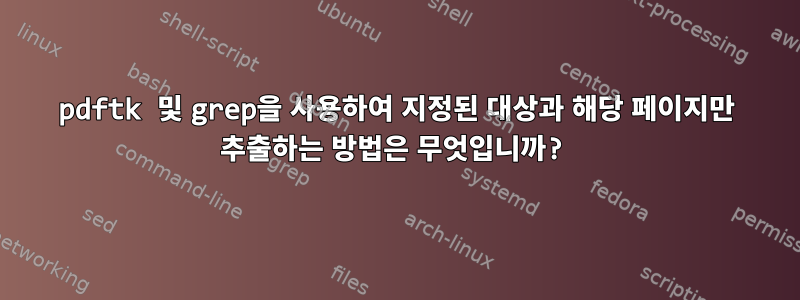 pdftk 및 grep을 사용하여 지정된 대상과 해당 페이지만 추출하는 방법은 무엇입니까?