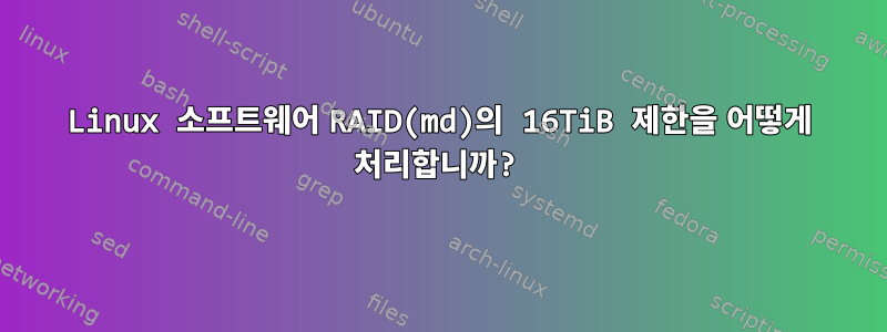 Linux 소프트웨어 RAID(md)의 16TiB 제한을 어떻게 처리합니까?