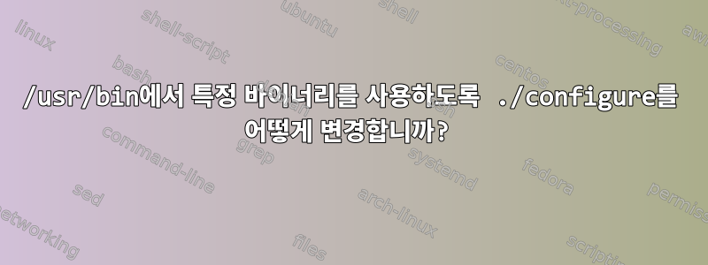 /usr/bin에서 특정 바이너리를 사용하도록 ./configure를 어떻게 변경합니까?