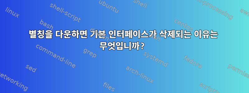 별칭을 다운하면 기본 인터페이스가 삭제되는 이유는 무엇입니까?