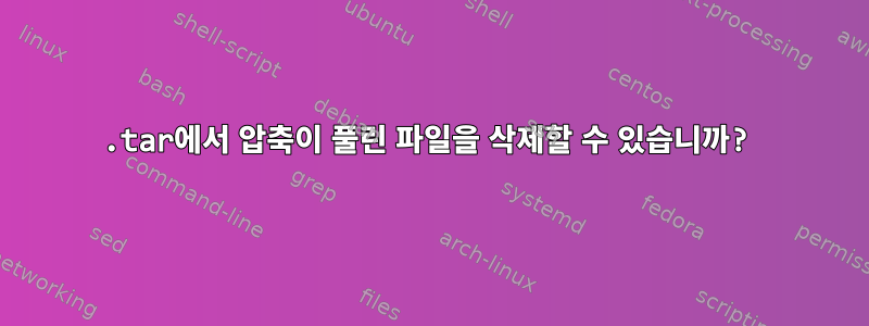 .tar에서 압축이 풀린 파일을 삭제할 수 있습니까?