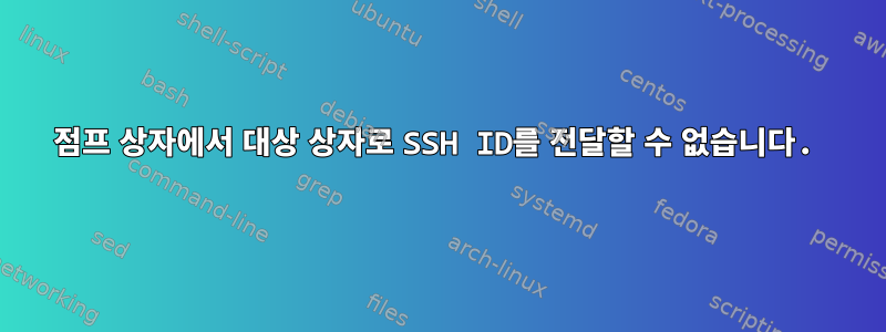 점프 상자에서 대상 상자로 SSH ID를 전달할 수 없습니다.