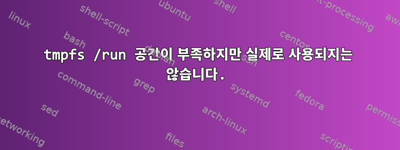 tmpfs /run 공간이 부족하지만 실제로 사용되지는 않습니다.