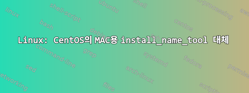 Linux: CentOS의 MAC용 install_name_tool 대체