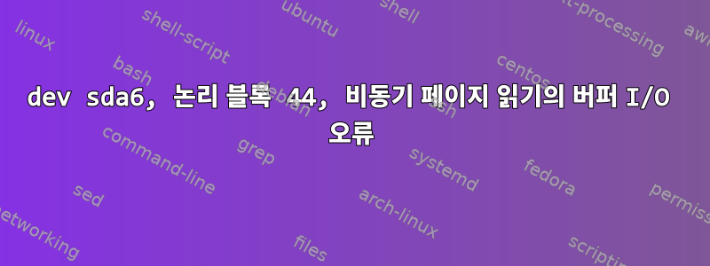 dev sda6, 논리 블록 44, 비동기 페이지 읽기의 버퍼 I/O 오류