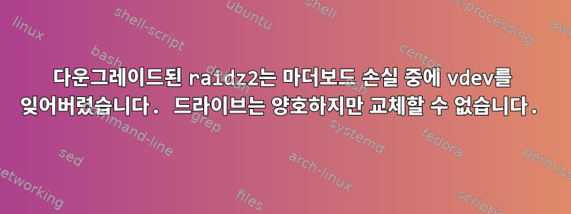 다운그레이드된 raidz2는 마더보드 손실 중에 vdev를 잊어버렸습니다. 드라이브는 양호하지만 교체할 수 없습니다.