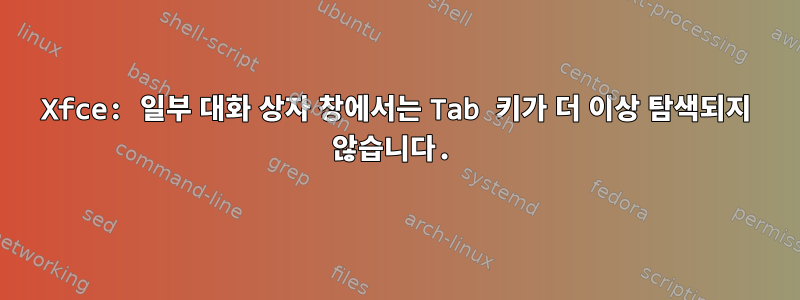 Xfce: 일부 대화 상자 창에서는 Tab 키가 더 이상 탐색되지 않습니다.