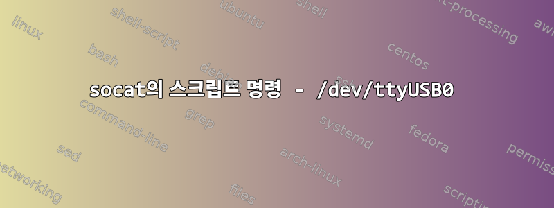 socat의 스크립트 명령 - /dev/ttyUSB0