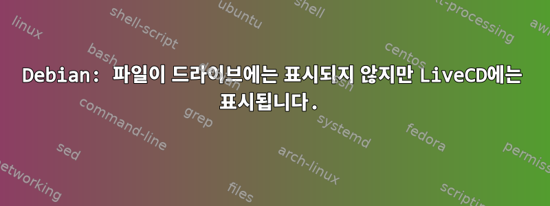 Debian: 파일이 드라이브에는 표시되지 않지만 LiveCD에는 표시됩니다.