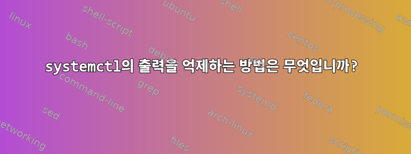 systemctl의 출력을 억제하는 방법은 무엇입니까?