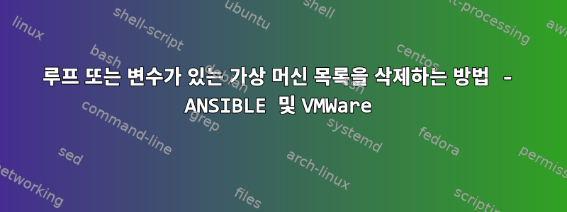 루프 또는 변수가 있는 가상 머신 목록을 삭제하는 방법 - ANSIBLE 및 VMWare