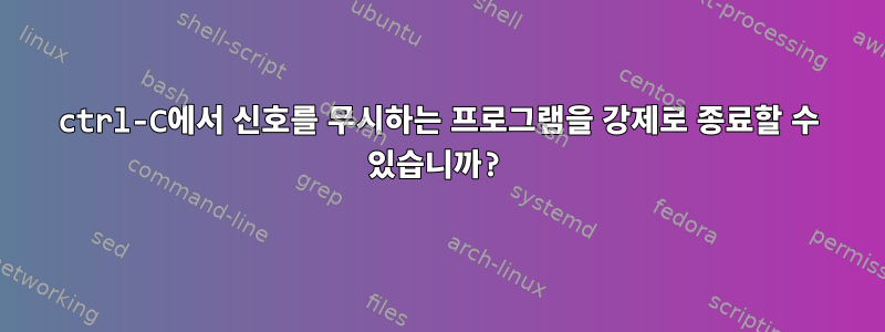 ctrl-C에서 신호를 무시하는 프로그램을 강제로 종료할 수 있습니까?