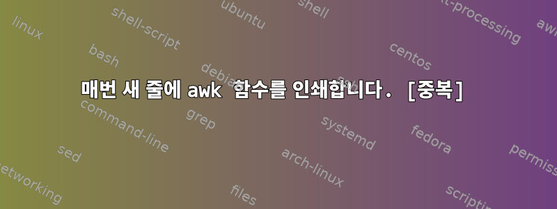 매번 새 줄에 awk 함수를 인쇄합니다. [중복]