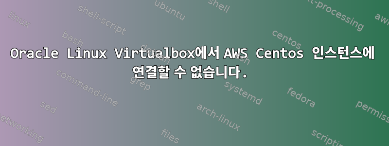 Oracle Linux Virtualbox에서 AWS Centos 인스턴스에 연결할 수 없습니다.