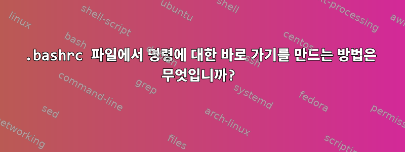 .bashrc 파일에서 명령에 대한 바로 가기를 만드는 방법은 무엇입니까?