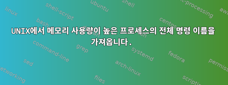 UNIX에서 메모리 사용량이 높은 프로세스의 전체 명령 이름을 가져옵니다.