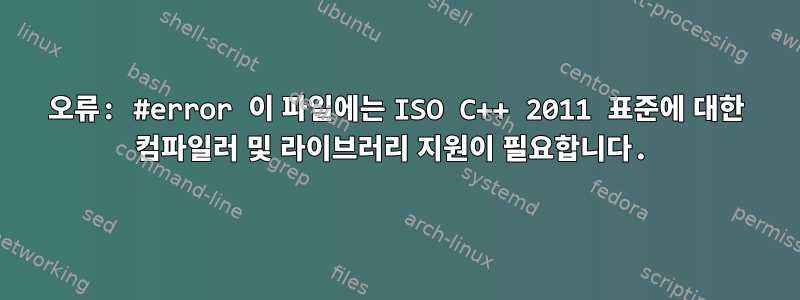 오류: #error 이 파일에는 ISO C++ 2011 표준에 대한 컴파일러 및 라이브러리 지원이 필요합니다.