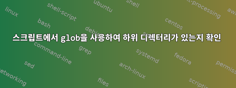 스크립트에서 glob을 사용하여 하위 디렉터리가 있는지 확인