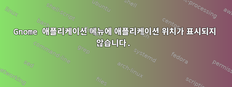 Gnome 애플리케이션 메뉴에 애플리케이션 위치가 표시되지 않습니다.