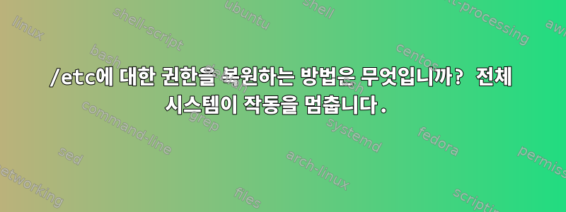 /etc에 대한 권한을 복원하는 방법은 무엇입니까? 전체 시스템이 작동을 멈춥니다.