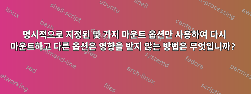 명시적으로 지정된 몇 가지 마운트 옵션만 사용하여 다시 마운트하고 다른 옵션은 영향을 받지 않는 방법은 무엇입니까?